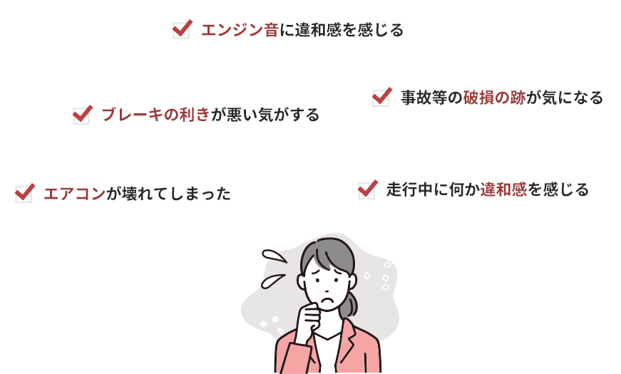 エンジン音に違和感を感じる、事故等の破損の跡が気になる、ブレーキの利きが悪い気がする、走行中に何か違和感を感じる、エアコンが壊れてしまった